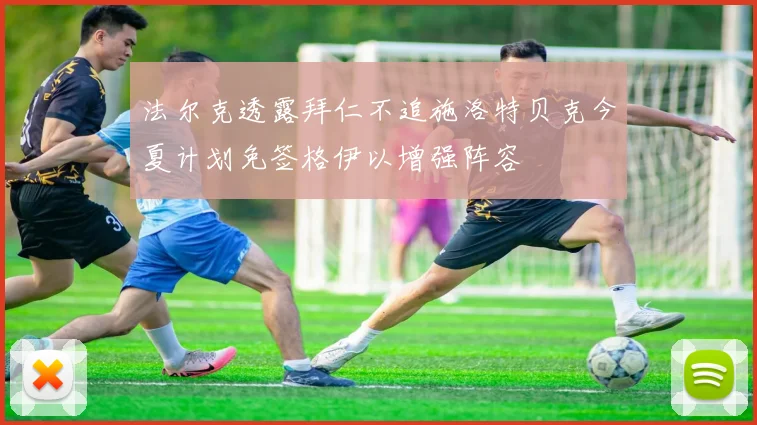 法尔克透露拜仁不追施洛特贝克今夏计划免签格伊以增强阵容