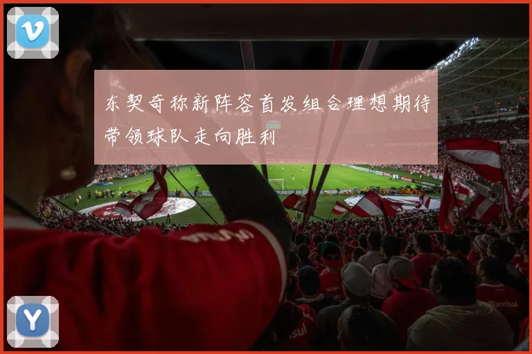 东契奇称新阵容首发组合理想期待带领球队走向胜利