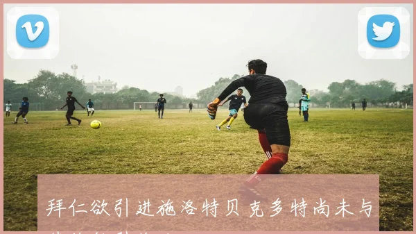 拜仁欲引进施洛特贝克多特尚未与其续约引关注