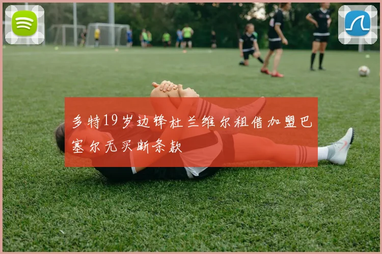 多特19岁边锋杜兰维尔租借加盟巴塞尔无买断条款