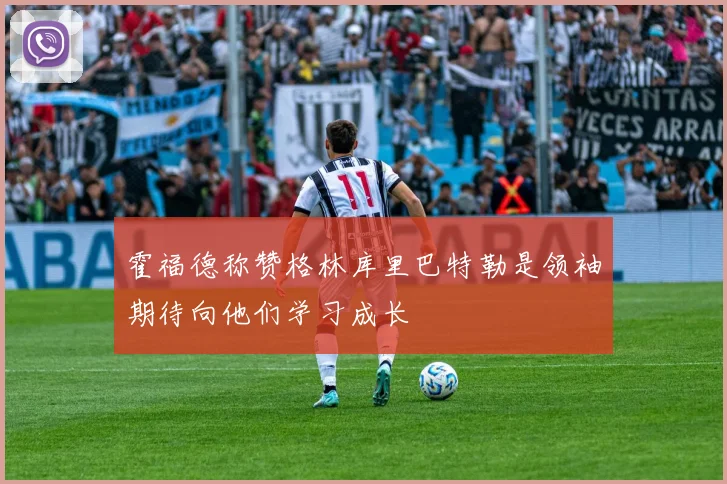 霍福德称赞格林库里巴特勒是领袖期待向他们学习成长