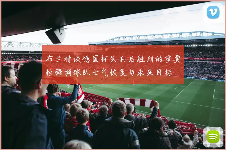 布兰特谈德国杯失利后胜利的重要性强调球队士气恢复与未来目标