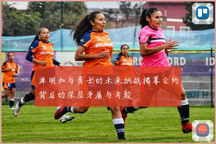 库明加与勇士的未来挑战揭幕合约背后的深层矛盾与考验