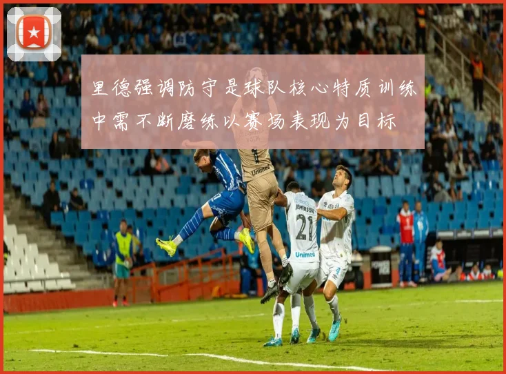 里德强调防守是球队核心特质训练中需不断磨练以赛场表现为目标