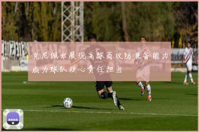 克尼佩尔展现高球商攻防兼备能力成为球队核心责任担当