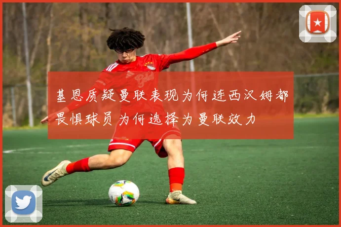 基恩质疑曼联表现为何连西汉姆都畏惧球员为何选择为曼联效力