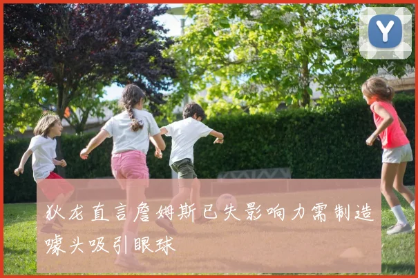 狄龙直言詹姆斯已失影响力需制造噱头吸引眼球