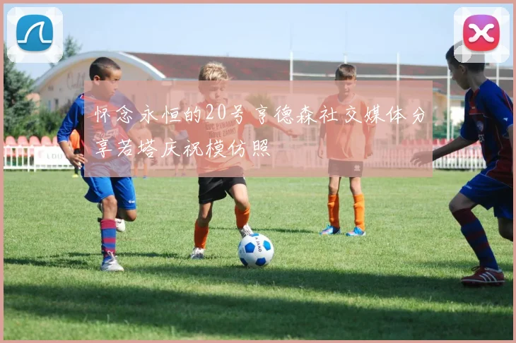 怀念永恒的20号亨德森社交媒体分享若塔庆祝模仿照