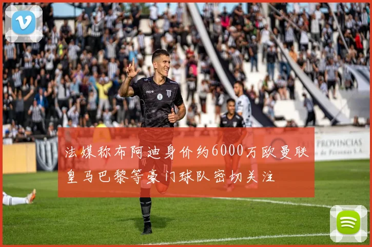 法媒称布阿迪身价约6000万欧曼联皇马巴黎等豪门球队密切关注