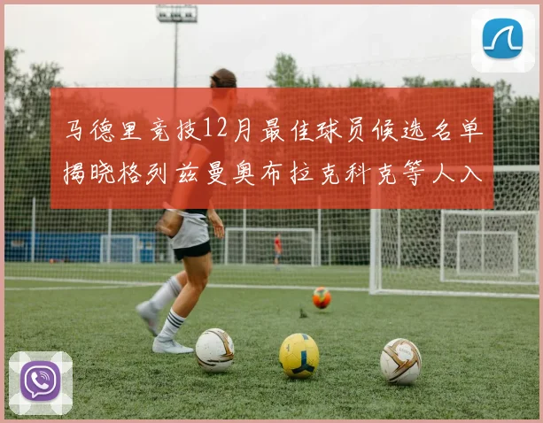 马德里竞技12月最佳球员候选名单揭晓格列兹曼奥布拉克科克等人入围