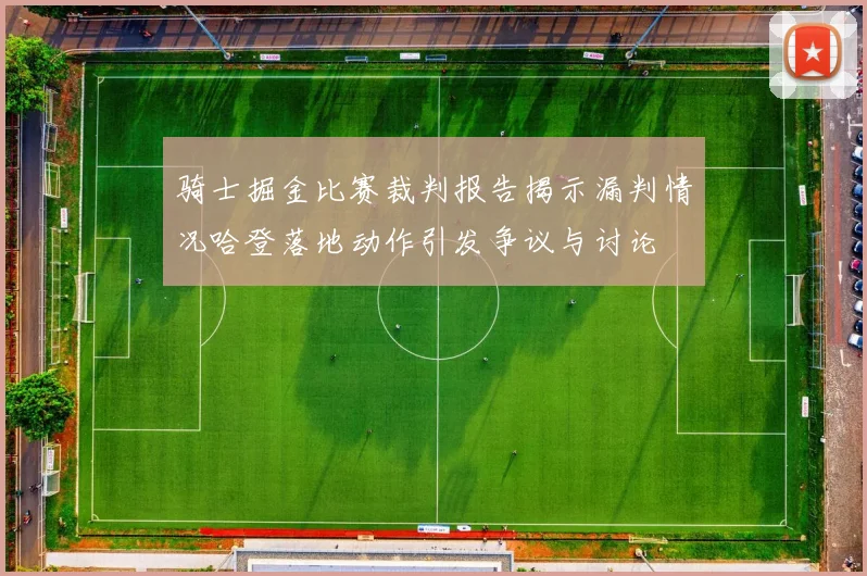 骑士掘金比赛裁判报告揭示漏判情况哈登落地动作引发争议与讨论
