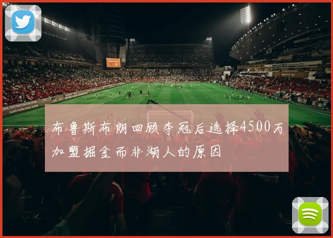 布鲁斯布朗回顾夺冠后选择4500万加盟掘金而非湖人的原因