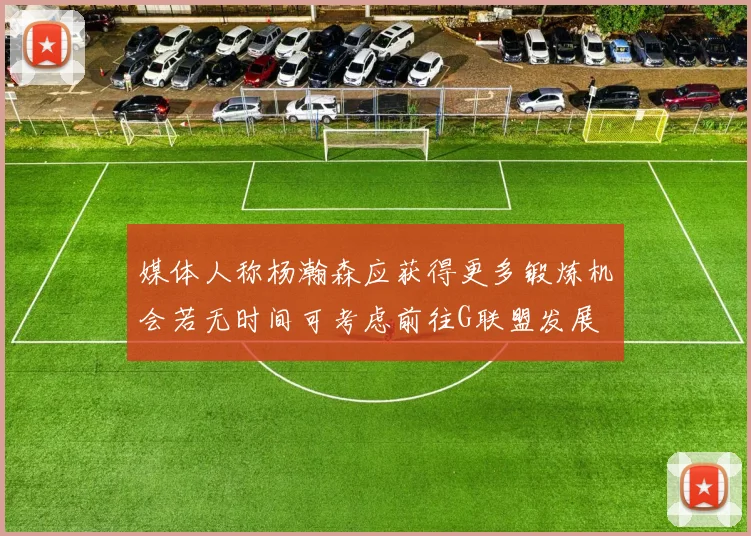 媒体人称杨瀚森应获得更多锻炼机会若无时间可考虑前往G联盟发展