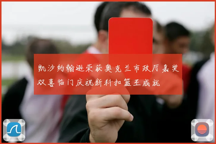 凯沙约翰逊荣获奥克兰市政厅嘉奖双喜临门庆祝新科扣篮王成就