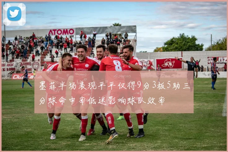 墨菲半场表现平平仅得9分3板5助三分球命中率低迷影响球队效率
